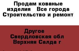 Продам кованые изделия - Все города Строительство и ремонт » Другое   . Свердловская обл.,Верхняя Салда г.